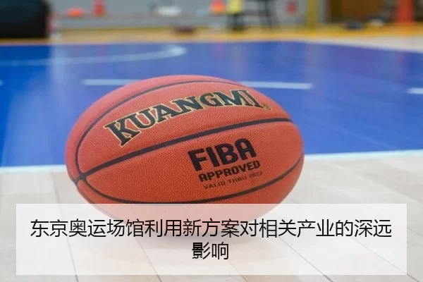 东京奥运场馆利用新方案对相关产业的深远影响