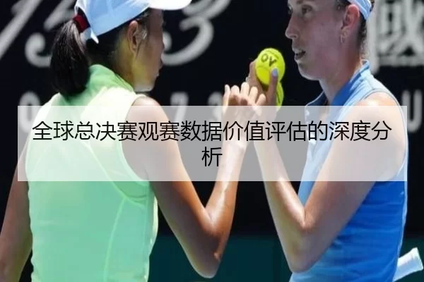 全球总决赛观赛数据价值评估的深度分析